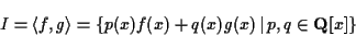 \begin{displaymath}I = \langle f, g \rangle
= \left\{ p(x) f(x) + q (x) g(x) \,\vert\, p, q \in {\bf Q}[x] \right\} \end{displaymath}