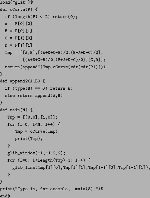 \begin{figure}\par
\begin{verbatim}load(''glib'')$
def cCurve(P) {
if (length...
...
print(''Type in, for example, main(8);'')$
end$\end{verbatim}
\par
\end{figure}