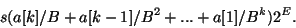 \begin{displaymath}s (a[k]/B + a[k-1]/B^2 + ... + a[1]/B^k) 2^E. \end{displaymath}