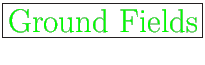 \fbox{\huge {\color{green}Ground Fields}}