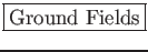 \fbox{\large {Ground Fields}}