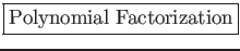 \fbox{\large {Polynomial Factorization}}