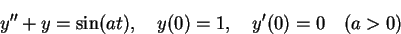 \begin{displaymath}y''+y =\sin(at), \quad y(0) = 1, \quad y'(0) = 0 \quad (a > 0)\end{displaymath}